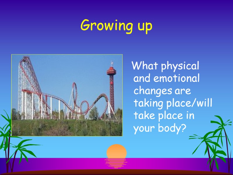 Growing up    What physical and emotional changes are taking place/will take